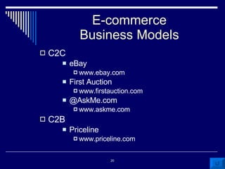 E-commerce Business Models C2C eBay www.ebay.com First Auction www.firstauction.com @AskMe.com www.askme.com  C2B Priceline www.priceline.com 