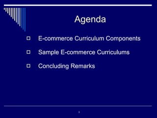 Agenda E-commerce Curriculum Components Sample E-commerce Curriculums Concluding Remarks 