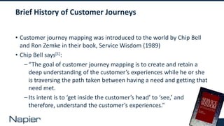 4
Brief History of Customer Journeys
• Customer journey mapping was introduced to the world by Chip Bell
and Ron Zemke in ...