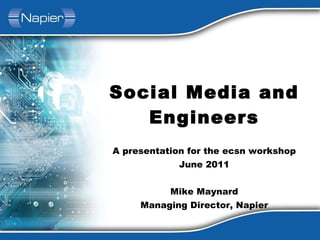 Social Media and Engineers A presentation for the ecsn workshop June 2011 Mike Maynard Managing Director, Napier 