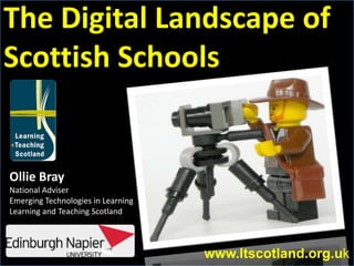 The Digital Landscape of Scottish Schools Ollie Bray National Adviser Emerging Technologies in Learning Learning and Teaching Scotland www.ltscotland.org.uk 