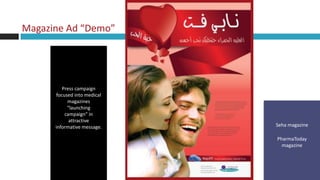 Magazine Ad “Demo”




          Press campaign
       focused into medical
            magazines
            “launching
           campaign” in
             attractive
      informative message.    Seha magazine

                              PharmaToday
                                magazine
 