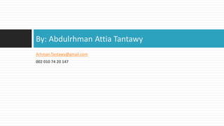 By: Abdulrhman Attia Tantawy
Arhman.Tantawy@gmail.com
002 010 74 20 147
 