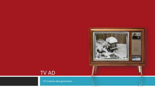 TV AD
-TV Creative idea generation.
 