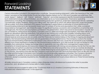 1
Forward Looking
STATEMENTS
Certain information included in this presentation constitutes ‘forward-looking statements’ within the meaning of the ‘safe
harbor’ provisions of the United States Private Securities Litigation Reform Act of 1995 and Canadian securities laws. The
words ‘expect’, ‘believe’, ‘will’, ‘intend’, ‘estimate’, ‘forecast’, and similar expressions identify forward-looking statements.
Such statements include, without limitation, any information as to our future exploration, financial or operating
performance, including: the Company's forward looking production guidance, projected capital expenditures, operating
cost estimates, project timelines, mining and milling rates, the methods by which ore will be extracted, projected grades,
mill recoveries, and other statements that express management's expectations or estimates of future performance.
Forward-looking statements are necessarily based upon a number of factors and assumptions that, while considered
reasonable by management, are inherently subject to significant business, economic and competitive uncertainties and
contingencies. The factors and assumptions contained in this presentation, which may prove to be incorrect, include, but
are not limited to: metal prices assumptions, Canadian and U.S. dollar exchange rate assumptions, that there will be no
significant disruptions affecting operations, that prices for key mining and construction supplies, including labour and
transportation costs, will remain consistent with the Company's expectations, that the Company's current estimates of
mineral reserves and resources are accurate, and that there are no material delays in the timing of ongoing development
projects. The forward-looking statements are not guarantees of future performance. The Company cautions the reader
that such forward-looking statements involve known and unknown risks that may cause the actual results to be materially
different from those expressed or implied by the forward-looking statements. Such risks include, but are not limited to: the
possibility that metal prices, foreign exchange rates or operating costs may differ from management's expectations,
uncertainty of mineral reserves and resources, inherent risks associated with mining and processing, the risk that the Lac des
Iles mine may not perform as planned and that the Offset Zone and other properties may not be successfully developed,
and uncertainty of the ability of the Company to obtain financing for future exploration and development. For more details
on the factors, assumptions and risks see the Company's most recent Form 40-F/Annual Information Form on file with the U.S.
Securities and Exchange Commission and Canadian provincial securities regulatory authorities. The Company disclaims
any obligation to update or revise any forward-looking statements, whether as a result of new information, events or
otherwise, except as expressly required by law. Readers are cautioned not to put undue reliance on these forward-looking
statements.
All dollar amounts are in Canadian currency unless otherwise stated, all references to production refer to payable
production, and all reference to tonnes refer to metric tonnes.
U.S. investors are encouraged to refer to the “Cautionary Note to U.S. Investors Concerning Estimates of Measured,
Indicated and Inferred Resources” in the appendix.
 