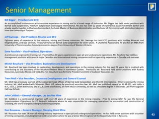 Senior Management
Bill Biggar – President and CEO
An accomplished businessman with extensive experience in mining and in a broad range of industries. Mr. Biggar has held senior positions with
Barrick Gold Corporation, Horsham Corporation and Magna International. He also has over 12 years of experience as an investment banker and
private equity investor. A Chartered Accountant, he holds Master of Business Administration and Bachelor of Commerce (with distinction) degrees
from the University of Toronto.

Jeff Swinoga – Vice President, Finance and CFO
Eighteen years of experience in the resource, mining and finance industries. Mr. Swinoga has held CFO positions with HudBay Minerals and
MagIndustries, and was Director, Treasury Finance of Barrick Gold Corporation for seven years. A Chartered Accountant, he also has an MBA from
University of Toronto and an honours economics degree from University of Western Ontario.

Dave Passfield – Vice President, Operations
A professional engineer by training, Mr. Passfield has 30 years experience in open pit and underground operations. Mr. Passfield has held key
management positions with several major Canadian and international mining companies and has operating experience in Canada and overseas.

Michel Bouchard – Vice President, Exploration and Development
Mr. Bouchard has been involved in exploration, development, and operations in the mining industry for the past 25 years. He is credited with
contributing to the discovery of the Bouchard Hebert Mine in northwest Quebec. Previously Mr. Bouchard held senior positions with Audrey
Resources, Lyon Lake Mines and SOQUEM. Mr. Bouchard was formerly President and CEO of Cadiscor Resources Inc.

Trent Mell – Vice President, Corporate Development and General Counsel
Mr. Mell has previously worked at the corporate head offices of Barrick Gold Corporation and Sherritt International. Prior to joining the mining
industry, Mr. Mell worked with Stikeman Elliott LLP, where he practiced securities law. Mr. Mell has published papers on NI 43-101, and holds a
B.A., a B.C.L. (with distinction) and a LL.B. (with distinction), all from McGill University, as well as a Masters degree in Securities Law from Osgoode
Hall Law School.

John Caldbick – General Manager, Lac des Iles Mine
Mr. Caldbick is a professional engineer with over 29 years of experience in the mining industry. Prior to joining NAP, he was the General
Superintendent Operations for PT Redpath Indonesia where he was responsible for managing operations for excavation and construction of
Grasberg, the world’s largest underground mining complex.

Dan Rousseau – General Manager, Sleeping Giant Mine
Mr. Rousseau has over 24 years of mining industry experience in open pit and underground operations. He has held senior positions with a number
of mining companies, including Barrick Gold Corporation where he was a Senior Mine Engineer at the Bulyanhulu mine in Tanzania.                            43
 