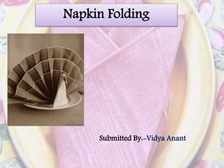 Napkin Folding
Submitted By:-Vidya Anant
 