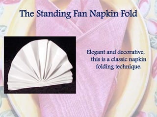 The Standing Fan Napkin Fold
Elegant and decorative,
this is a classic napkin
folding technique.
 