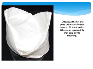 11. Open up the hat and
press the material inside
down to fill it out so that
it becomes circular, this
may take a little
fidgeting.
 