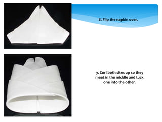 8. Flip the napkin over.
9. Curl both sites up so they
meet in the middle and tuck
one into the other.
 