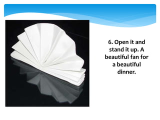 6. Open it and
stand it up. A
beautiful fan for
a beautiful
dinner.
 