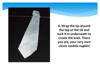 8. Wrap the tip around
the top of the tie and
tuck it in underneath to
create the knot. There
you are, your very own
clever necktie napkin!
 