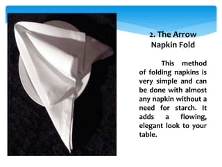 2. The Arrow
Napkin Fold
This method
of folding napkins is
very simple and can
be done with almost
any napkin without a
need for starch. It
adds a flowing,
elegant look to your
table.
 