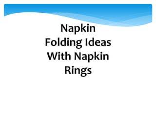 Napkin
Folding Ideas
With Napkin
Rings
 