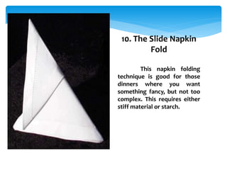 1. Lay the napkin face-down in front
of you.
2. Fold the napkin in half and orient
the open end towards you.
3. Fold the n...