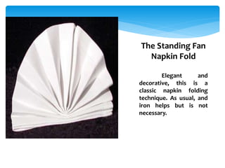 1. Lay the napkin face-
down in front of you.
2. Fold the napkin in half and
orient the open end towards
you.
3. Fold the ...