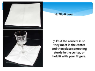 8. While maintaining
downward pressure in the
center of the napkin, reach
underneath each corner
and pull out the flaps to...