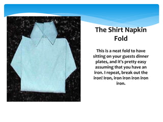1. Lay the napkin face-down in front of
you.
2. Fold the two right corners of the
napkin diagonally so the tips rest at th...