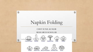 Napkin Folding
CHEF SUNIL KUMAR
RESEARCH SCHOLAR
09996000499, Facebook: ihmsunilkumar
Sunil Kumar 9996000499 1
 