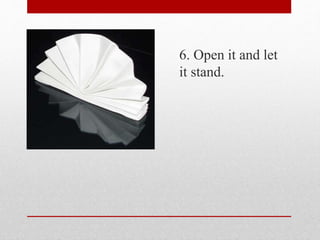 6. Open it and let
it stand.
 