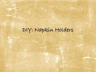 DIY: Napkin Holders 
 