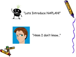 “ Lets Introduce NAPLAN!” “ Hmm I don’t know..” 