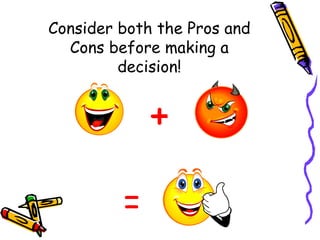 Consider both the Pros and Cons before making a decision! = + 