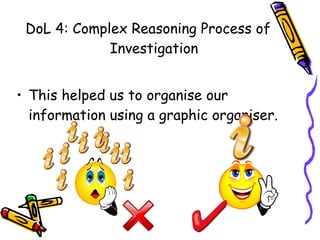 DoL 4: Complex Reasoning Process of Investigation This helped us to organise our information using a graphic organiser. 