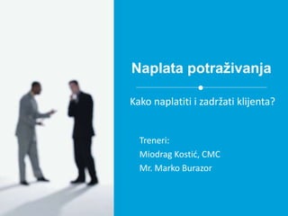 Naplata potraživanja
Treneri:
Miodrag Kostić, CMC
Mr. Marko Burazor
Kako naplatiti i zadržati klijenta?
 