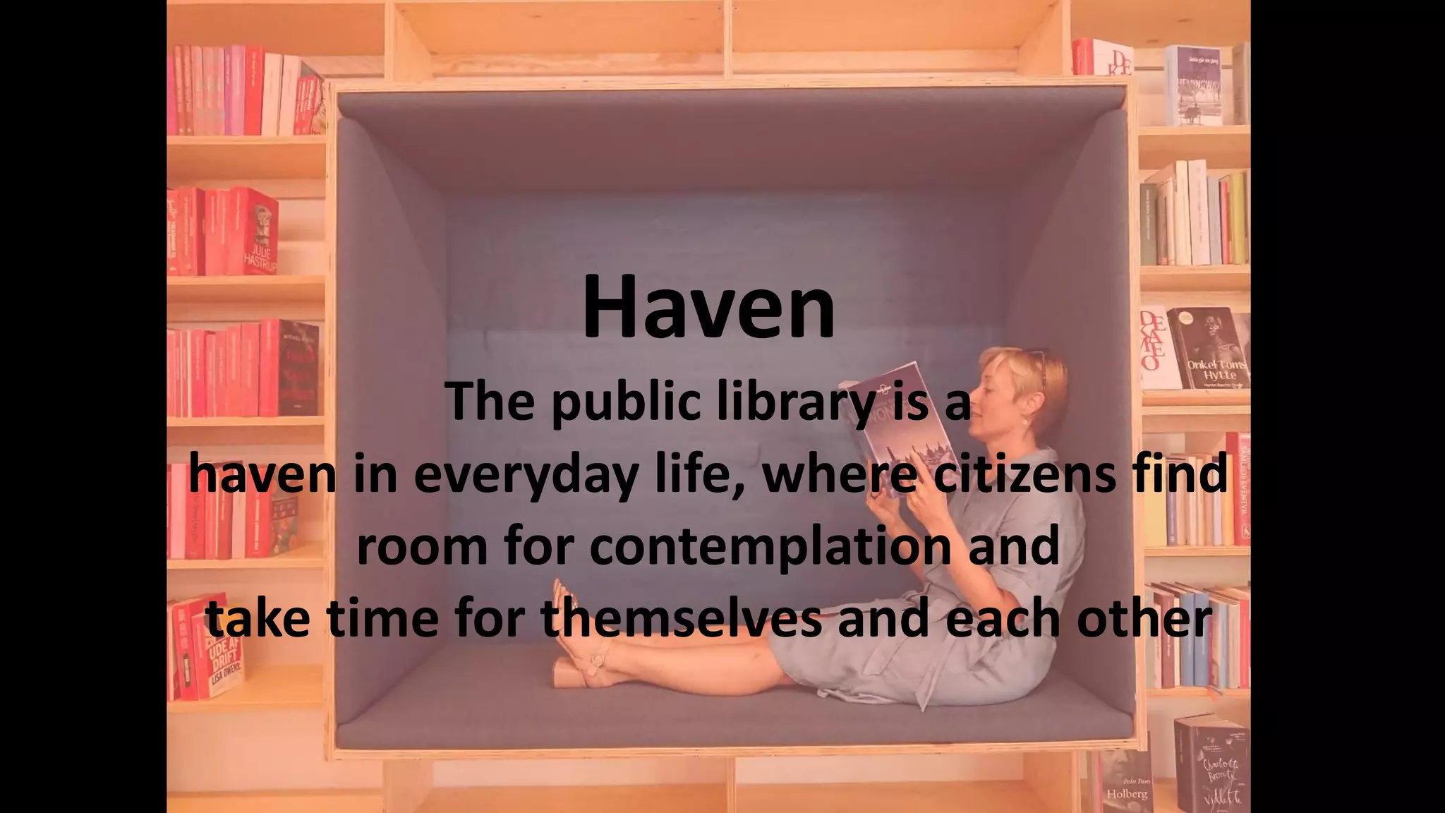Haven
The public library is a
haven in everyday life, where citizens find
room for contemplation and
take time for themselves and each other
 