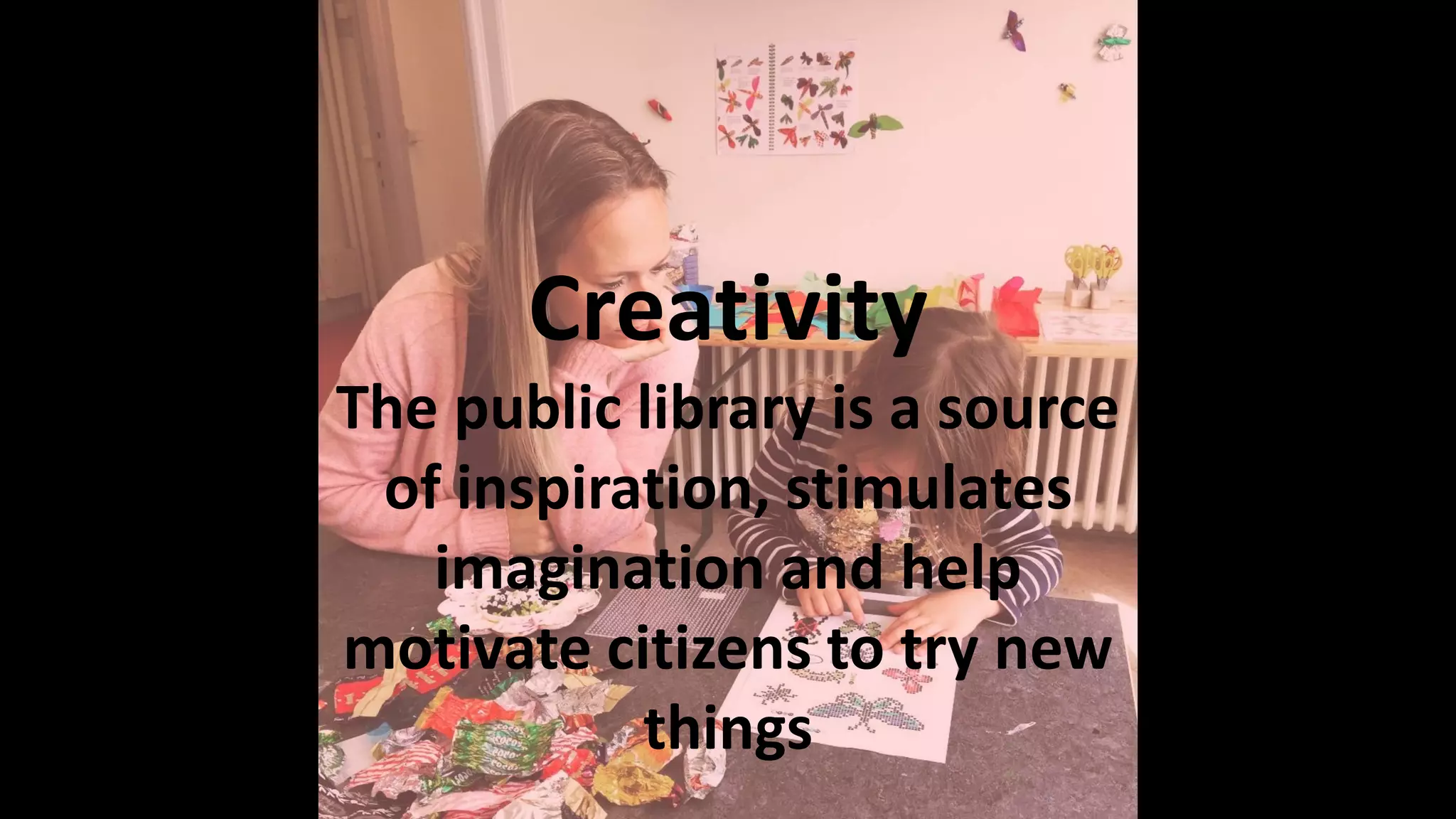 Creativity
The public library is a source
of inspiration, stimulates
imagination and help
motivate citizens to try new
things
 