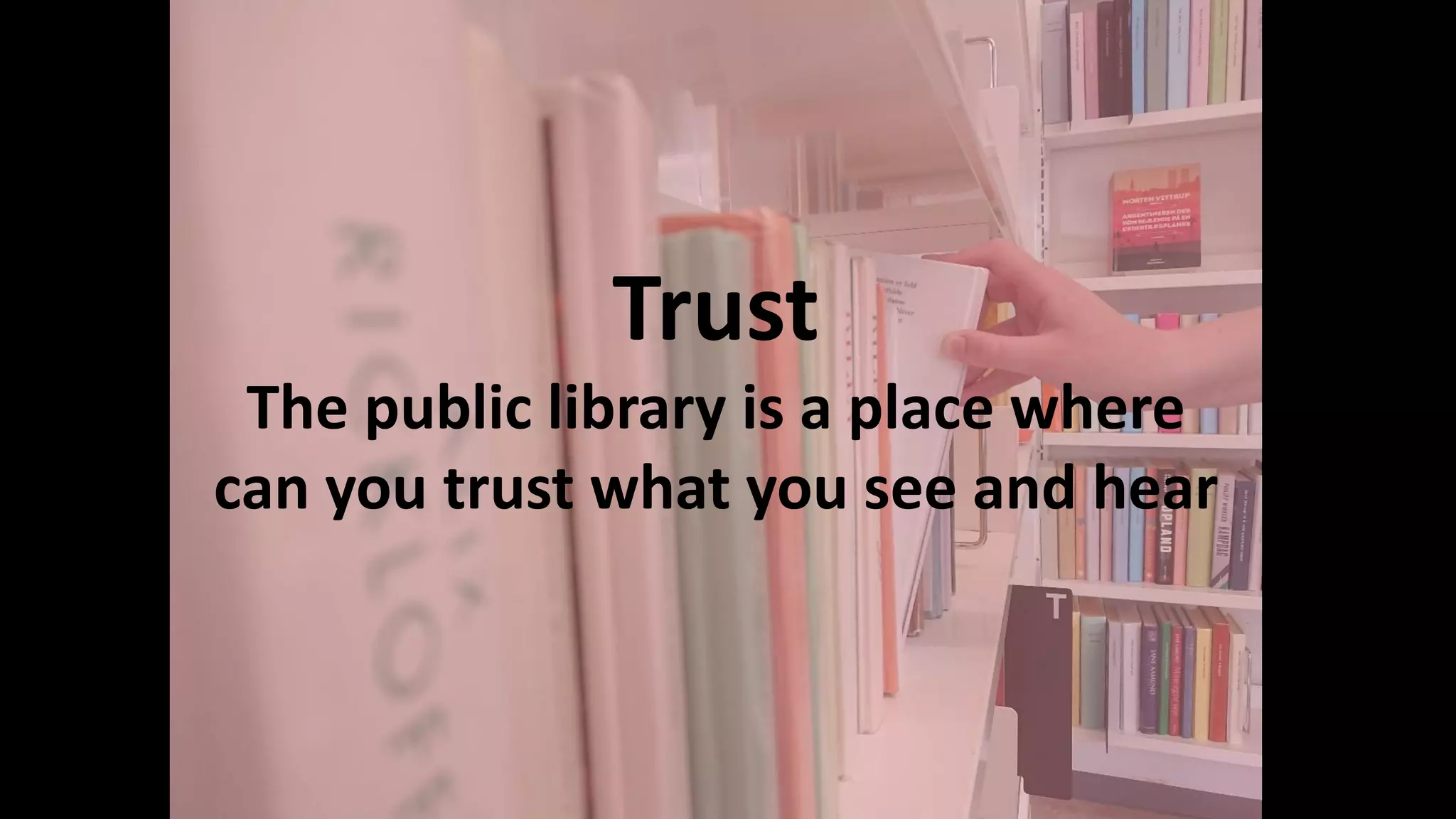 Trust
The public library is a place where
can you trust what you see and hear
 