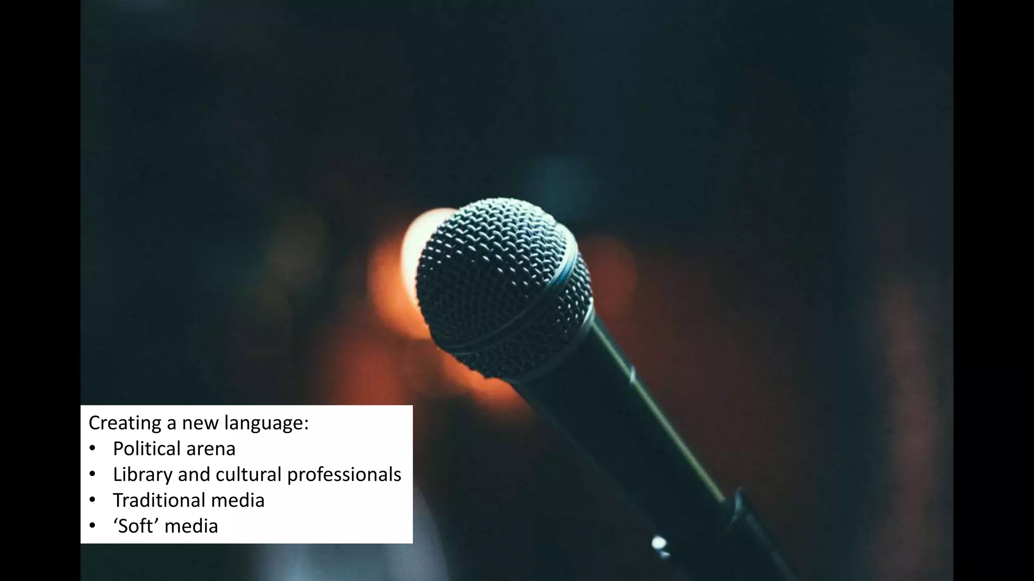 Creating a new language:
• Political arena
• Library and cultural professionals
• Traditional media
• ‘Soft’ media
 
