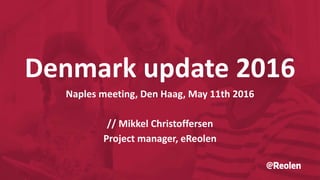 Denmark update 2016
Naples meeting, Den Haag, May 11th 2016
// Mikkel Christoffersen
Project manager, eReolen
 