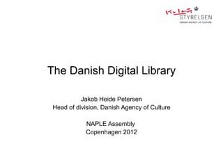 The Danish Digital Library

           Jakob Heide Petersen
 Head of division, Danish Agency of Culture

            NAPLE Assembly
            Copenhagen 2012
 