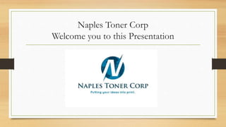 Naples Toner Corp
Welcome you to this Presentation
 