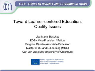 Toward Learner-centered Education:
Quality Issues
Lisa Marie Blaschke
EDEN Vice-President / Fellow
Program Director/Associate Professor
Master of DE and E-Learning (MDE)
Carl von Ossietzky University of Oldenburg
 