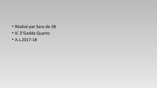 • Réalisé par Sara de 2B
• IC 3°Gadda Quarto
• A.s.2017-18
 