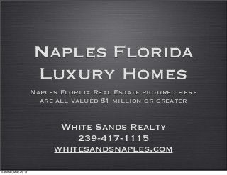 Naples Florida
Luxury Homes
Naples Florida Real Estate pictured here
are all valued $1 million or greater
White Sands Realty
239-417-1115
whitesandsnaples.com
Saturday, May 25, 13
 