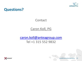 Contact
Caron Koll, PG
caron.koll@anteagroup.com
Tel +1 315 552 9832
Questions?
confidential and proprietary 23
 