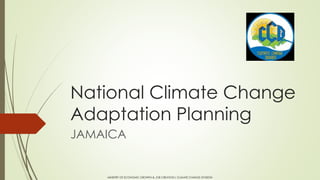 National Climate Change
Adaptation Planning
JAMAICA
MINISTRY OF ECONOMIC GROWTH & JOB CREATION| CLIMATE CHANGE DIVISION
 