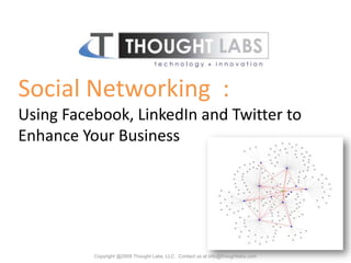 Social Networking  : Using Facebook, LinkedIn and Twitter to Enhance Your Business Copyright @2009 Thought Labs, LLC.  Contact us at info@thoughtlabs.com 