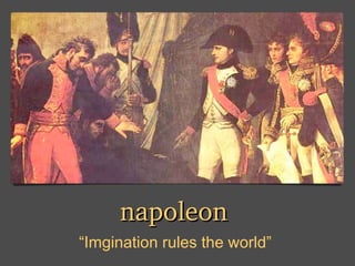 napoleon 
“Imgination rules the world”
 