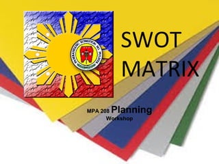 SWOT
MATRIX
MPA 208 Planning
Workshop
 
