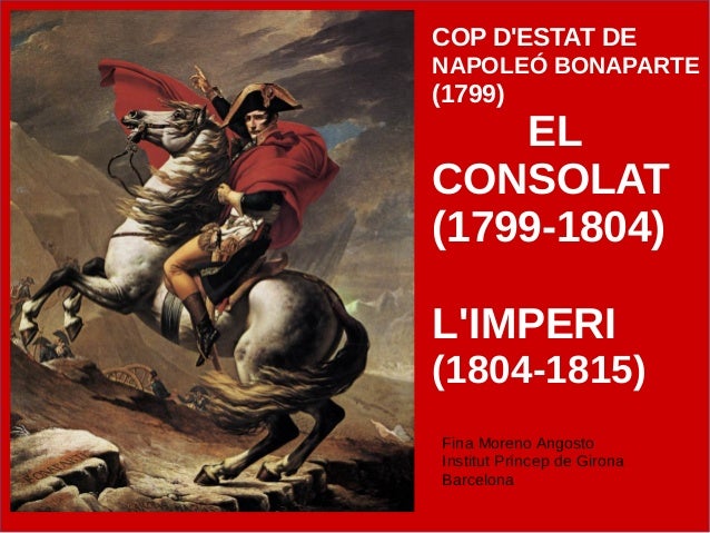 COP D'ESTAT DE
NAPOLEÓ BONAPARTE
(1799)
EL
CONSOLAT
(1799-1804)
L'IMPERI
(1804-1815)
Fina Moreno Angosto
Institut Príncep ...