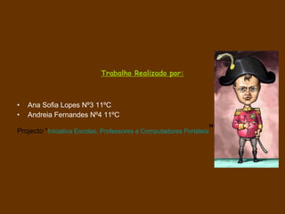 Trabalho Realizado por: Ana Sofia Lopes Nº3 11ºC Andreia Fernandes Nº4 11ºC Projecto " Iniciativa Escolas, Professores e Computadores Portáteis "" 