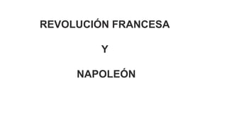 REVOLUCIÓN FRANCESA
Y
NAPOLEÓN
 