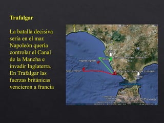 Trafalgar
La batalla decisiva
sería en el mar.
Napoleón quería
controlar el Canal
de la Mancha e
invadir Inglaterra.
En Trafalgar las
fuerzas británicas
vencieron a francia
 