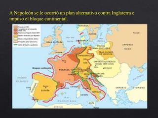 A Napoleón se le ocurrió un plan alternativo contra Inglaterra e
impuso el bloque continental.
 