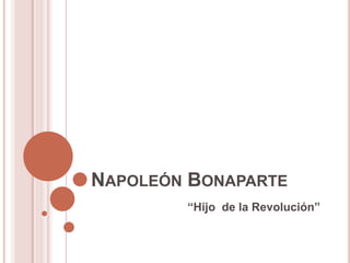 NAPOLEÓN BONAPARTE 
“Hijo de la Revolución” 
 